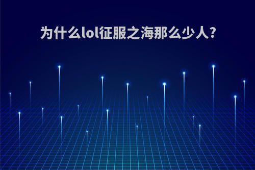 为什么lol征服之海那么少人?