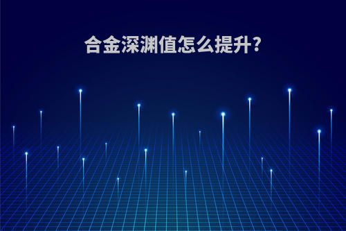 合金深渊值怎么提升?