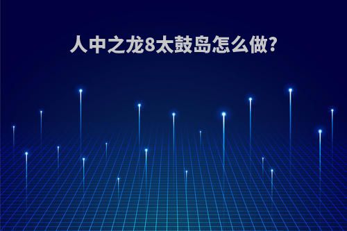 人中之龙8太鼓岛怎么做?