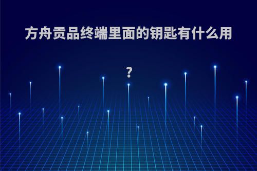 方舟贡品终端里面的钥匙有什么用?