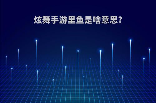 炫舞手游里鱼是啥意思?