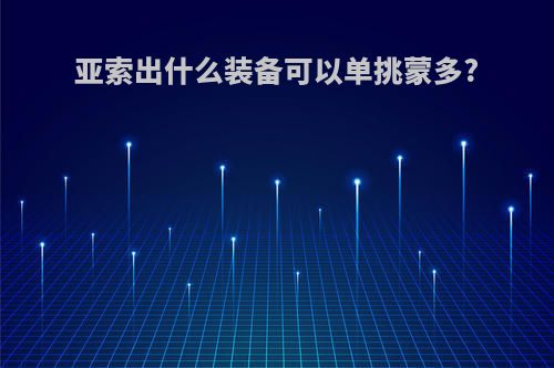亚索出什么装备可以单挑蒙多?