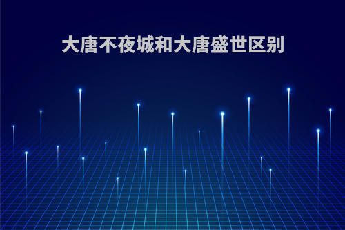 大唐不夜城和大唐盛世区别