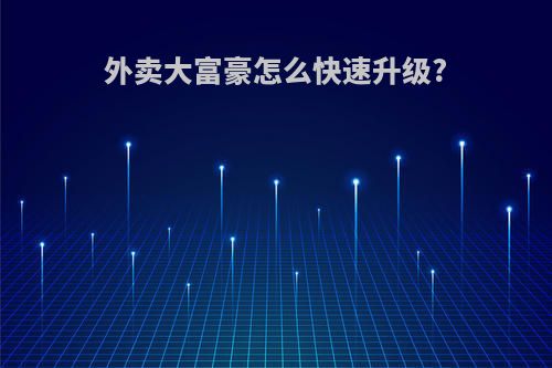 外卖大富豪怎么快速升级?