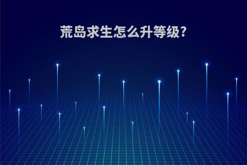 荒岛求生怎么升等级?