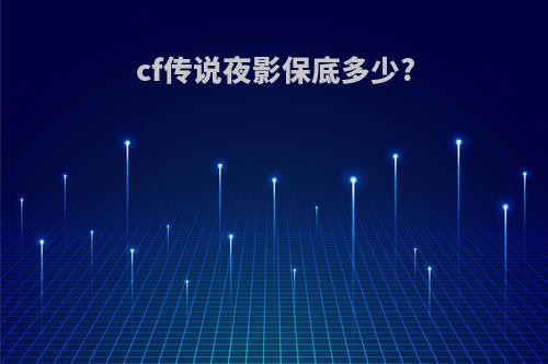 cf传说夜影保底多少?