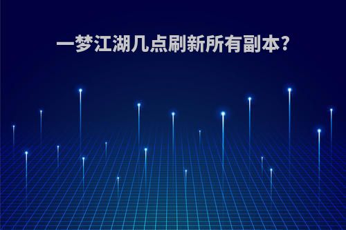 一梦江湖几点刷新所有副本?