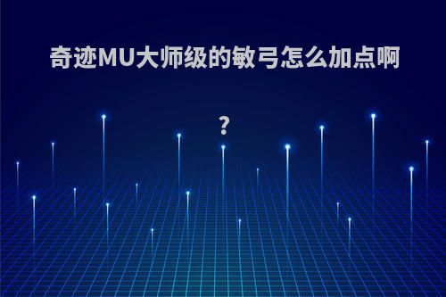 奇迹MU大师级的敏弓怎么加点啊?