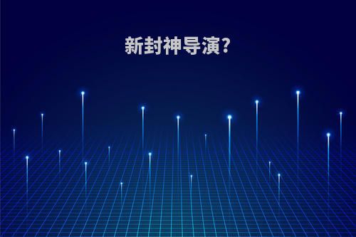 新封神导演?