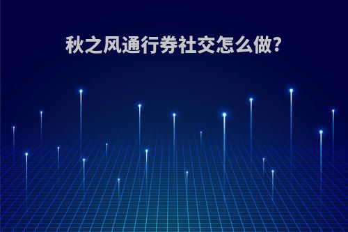 秋之风通行券社交怎么做?