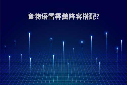 食物语雪霁羹阵容搭配?