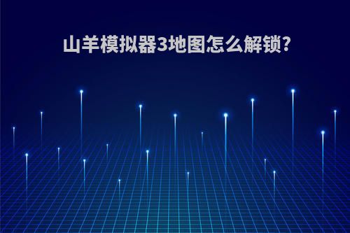 山羊模拟器3地图怎么解锁?