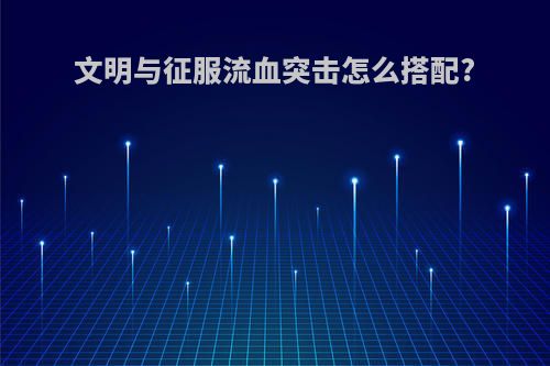 文明与征服流血突击怎么搭配?