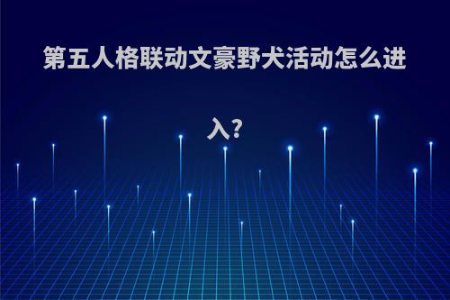 第五人格联动文豪野犬活动怎么进入?