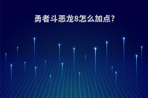 勇者斗恶龙8怎么加点?
