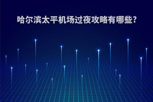 哈尔滨太平机场过夜攻略有哪些?
