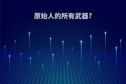 原始人的所有武器?