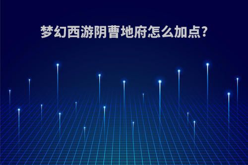 梦幻西游阴曹地府怎么加点?
