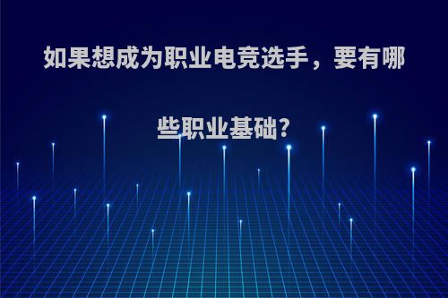 如果想成为职业电竞选手，要有哪些职业基础?