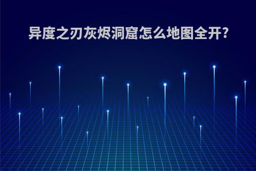 异度之刃灰烬洞窟怎么地图全开?