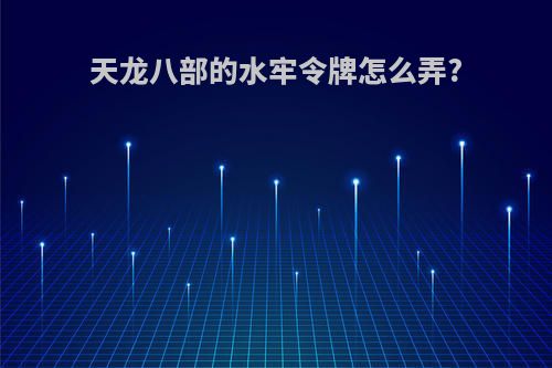 天龙八部的水牢令牌怎么弄?