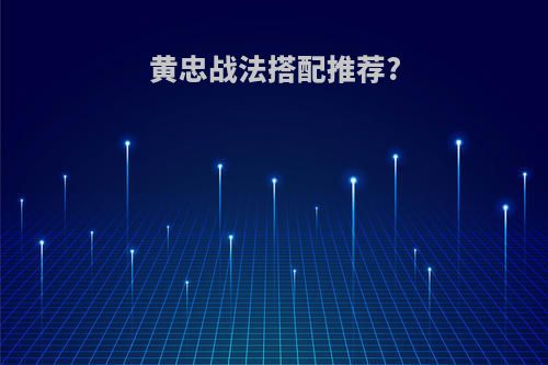 黄忠战法搭配推荐?
