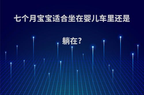七个月宝宝适合坐在婴儿车里还是躺在?