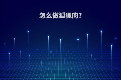 怎么做狐狸肉?