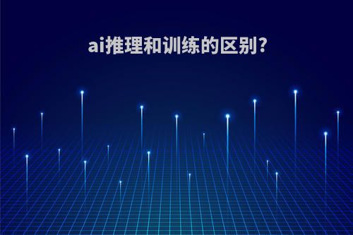 ai推理和训练的区别?