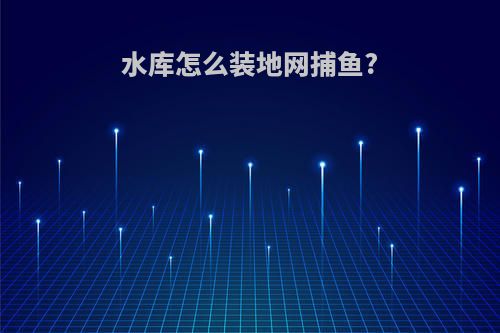 水库怎么装地网捕鱼?