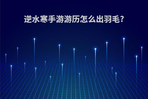 逆水寒手游游历怎么出羽毛?