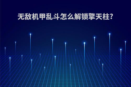 无敌机甲乱斗怎么解锁擎天柱?