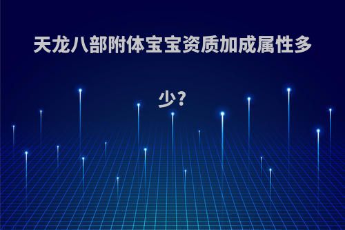 天龙八部附体宝宝资质加成属性多少?