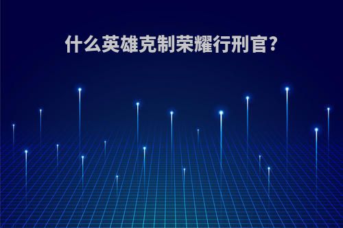 什么英雄克制荣耀行刑官?