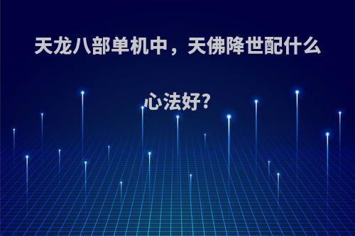 天龙八部单机中，天佛降世配什么心法好?