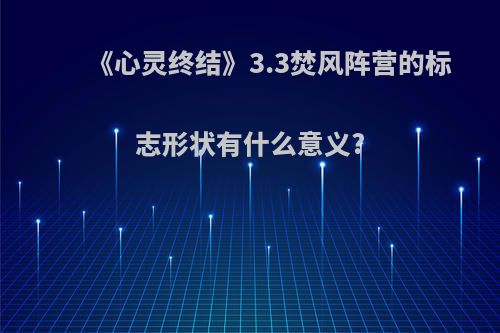 《心灵终结》3.3焚风阵营的标志形状有什么意义?