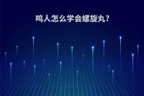 鸣人怎么学会螺旋丸?