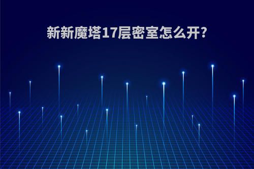 新新魔塔17层密室怎么开?