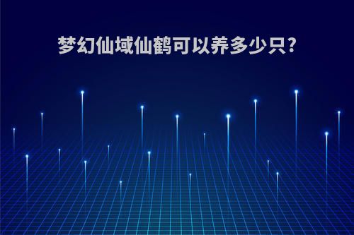 梦幻仙域仙鹤可以养多少只?