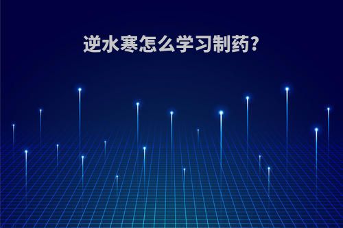 逆水寒怎么学习制药?