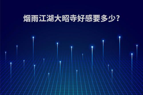 烟雨江湖大昭寺好感要多少?