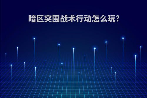 暗区突围战术行动怎么玩?