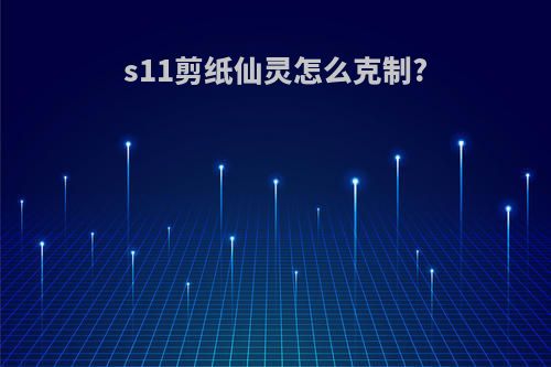s11剪纸仙灵怎么克制?