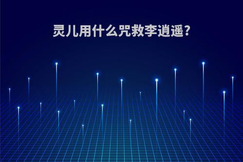 灵儿用什么咒救李逍遥?