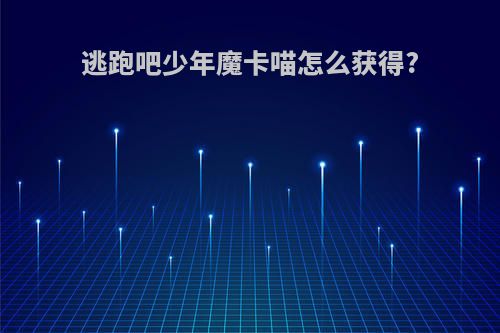 逃跑吧少年魔卡喵怎么获得?