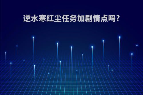 逆水寒红尘任务加剧情点吗?