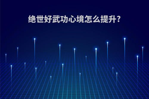 绝世好武功心境怎么提升?