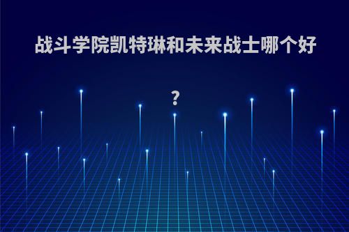 战斗学院凯特琳和未来战士哪个好?