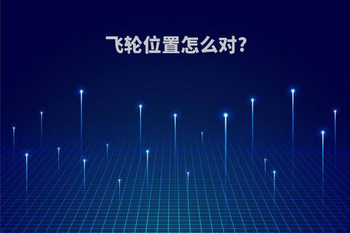 飞轮位置怎么对?