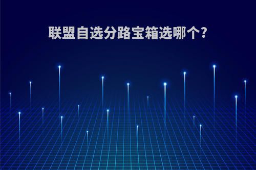 联盟自选分路宝箱选哪个?